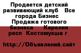 Продается детский развивающий клуб - Все города Бизнес » Продажа готового бизнеса   . Карелия респ.,Костомукша г.